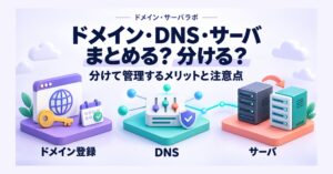 ドメイン・DNS・サーバ まとめる?分ける? 分けて管理するメリットと注意点